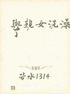 与亲女洗澡时伦了