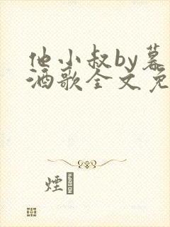 他小叔by暮色酒歌全文免费阅读