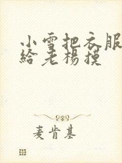 小雪把衣服解开给老杨摸