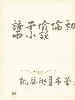 诱子偷伦初尝云雨小说