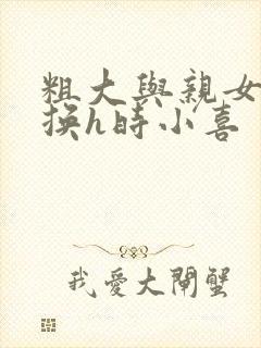 粗大与亲女伦交换h时小喜