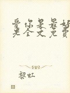 爱你是最好的时光全文免费阅读