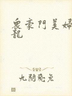 众豪门美妇吞巨龙