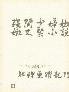 强开少妇嫩苞又嫩又紧小说