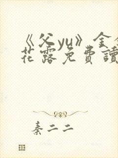 《父yu》金银花露免费读书