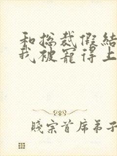 和总裁假结婚后我被宠得上头