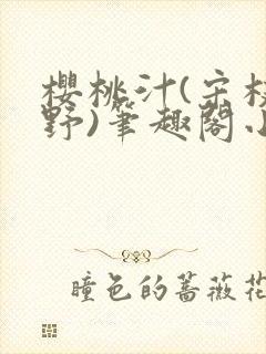 樱桃汁(宋枝江野)笔趣阁小说