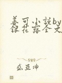 姜可小说by金银花露全文免费阅读无弹窗笔趣