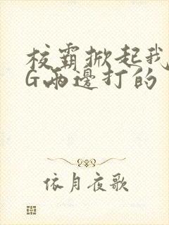 校霸掀起我光PG两边打的