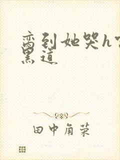 脔到她哭h宫交黑道