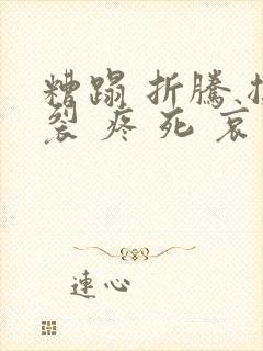 糟蹋 折腾 撕裂 疼 死 哀求