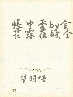 帐中香by金银花露在线全文免费阅读