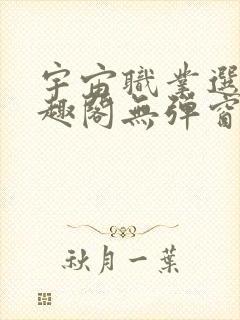 宇宙职业选手笔趣阁无弹窗无删减