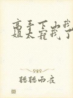 高手下山我家师姐太宠我了全文免费