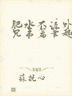 肥水不流外人田兄弟篇笔趣阁小说