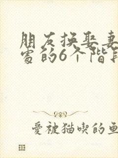 朋友换娶妻后相处的6个阶段