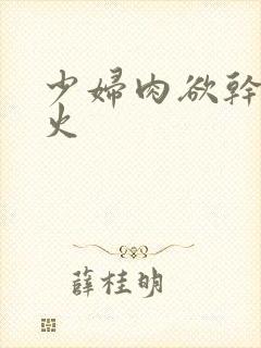 少妇肉欲干柴烈火