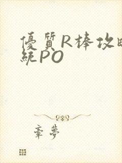 优质R棒攻略系统PO