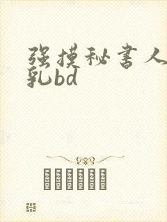 强摸秘书人妻大乳bd