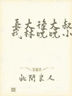 长大后大叔狂宠我林晚晚小说