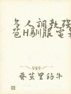 多人调教强行破苞H驯服电影