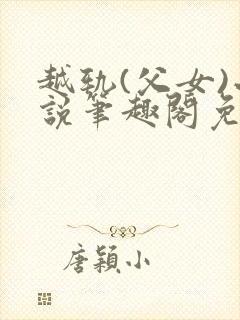 越轨(父女)小说笔趣阁免费阅读