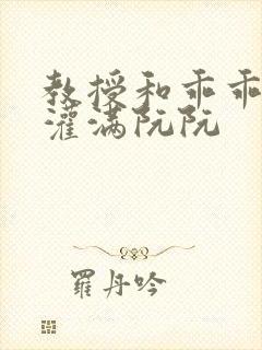 教授和乖乖女H灌满阮阮