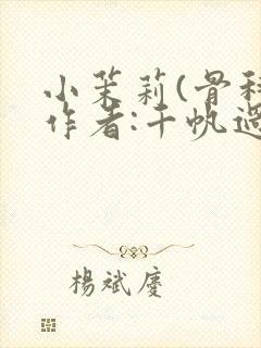 小茉莉(骨科)作者:千帆过尽