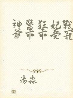 神医狂妃战神王爷乖乖受宠免费阅读