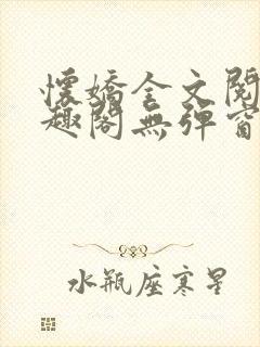 怀娇全文阅读笔趣阁无弹窗