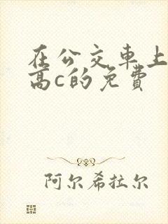 在公交车上弄到高c的免费
