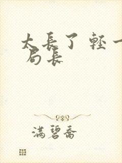 太长了 轻一点 局长