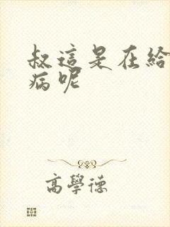 叔这是在给你治病呢