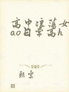 高中浪荡女挨cao日常高h