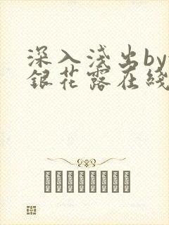 深入浅出by金银花露在线全文免费阅读笔趣阁