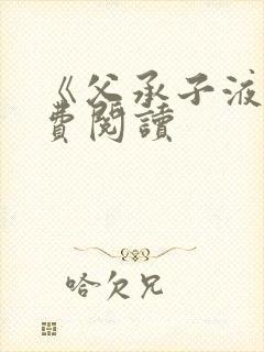 《父承子液》免费阅读