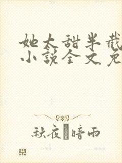 她太甜半截白菜小说全文免费阅读