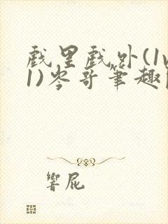 戏里戏外(1v1)岑哥笔趣阁