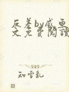 反差by咸鱼全文免费阅读笔趣阁