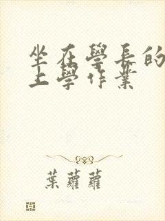 坐在学长的棒棒上学作业