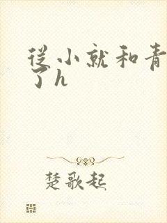 从小就和青梅做了h