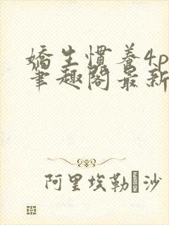 娇生惯养4ph笔趣阁最新章节