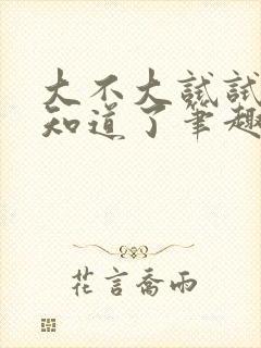 大不大试试不就知道了笔趣阁