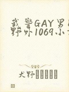 武警GAY男同野外1069小说