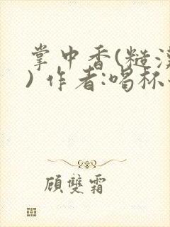 掌中香(糙汉 ) 作者:喝杯奶茶