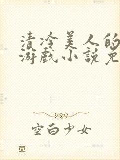 清冷美人的神奇游戏小说免费阅读