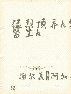 猛烈顶弄h禁欲医生h