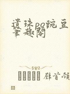 遗珠po豌豆荚笔趣阁