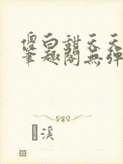 傻白甜天天挨 笔趣阁无弹窗