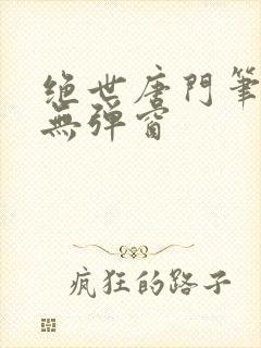 绝世唐门笔趣阁无弹窗